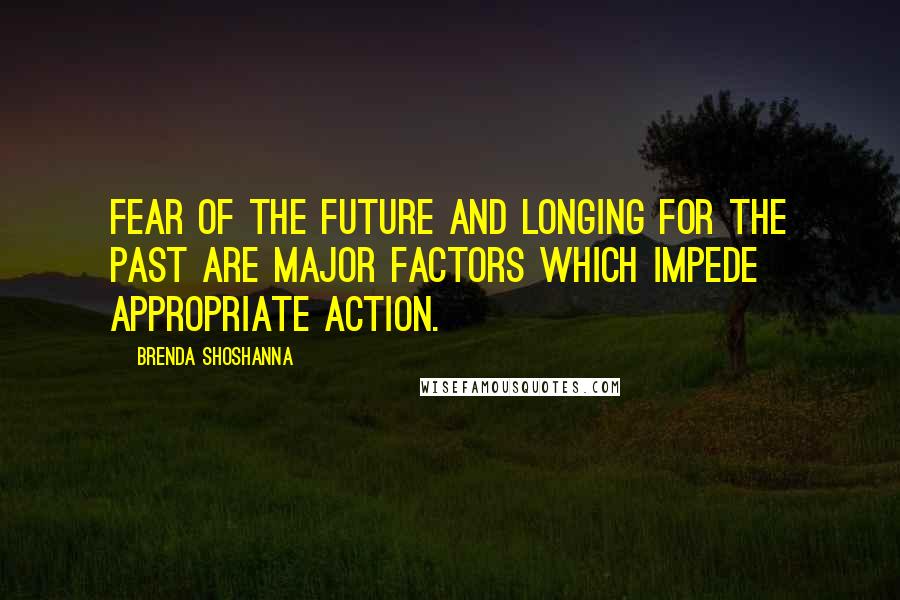 Brenda Shoshanna quotes: Fear of the future and longing for the past are major factors which impede appropriate action.