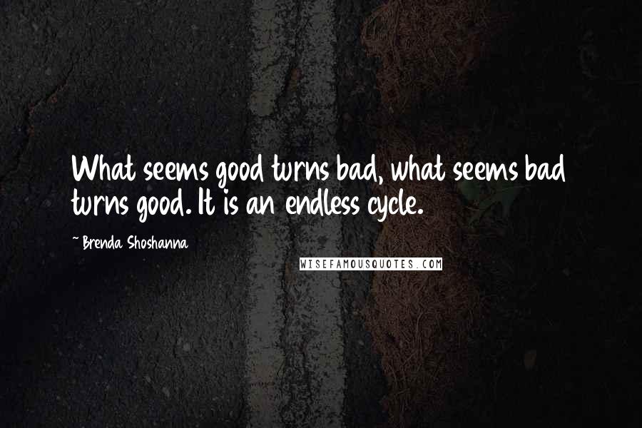 Brenda Shoshanna quotes: What seems good turns bad, what seems bad turns good. It is an endless cycle.