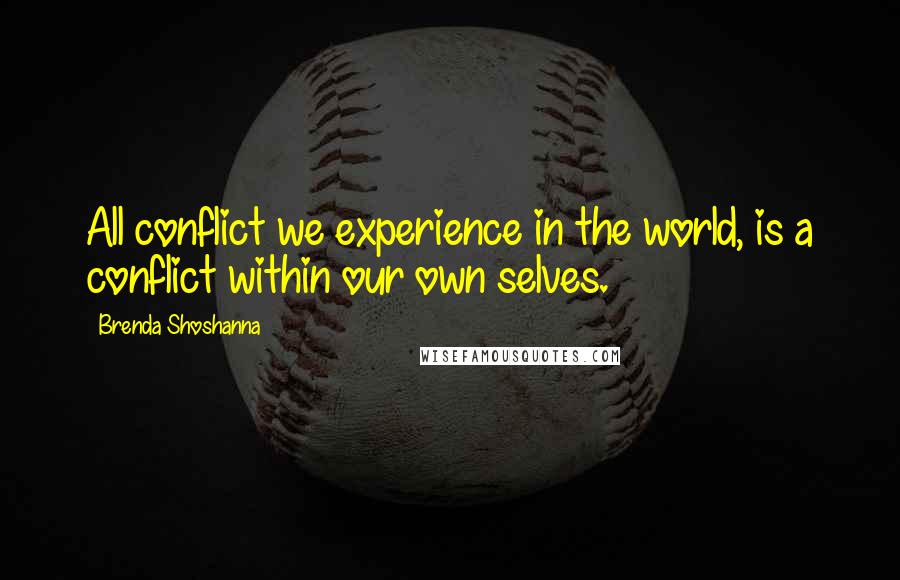 Brenda Shoshanna quotes: All conflict we experience in the world, is a conflict within our own selves.