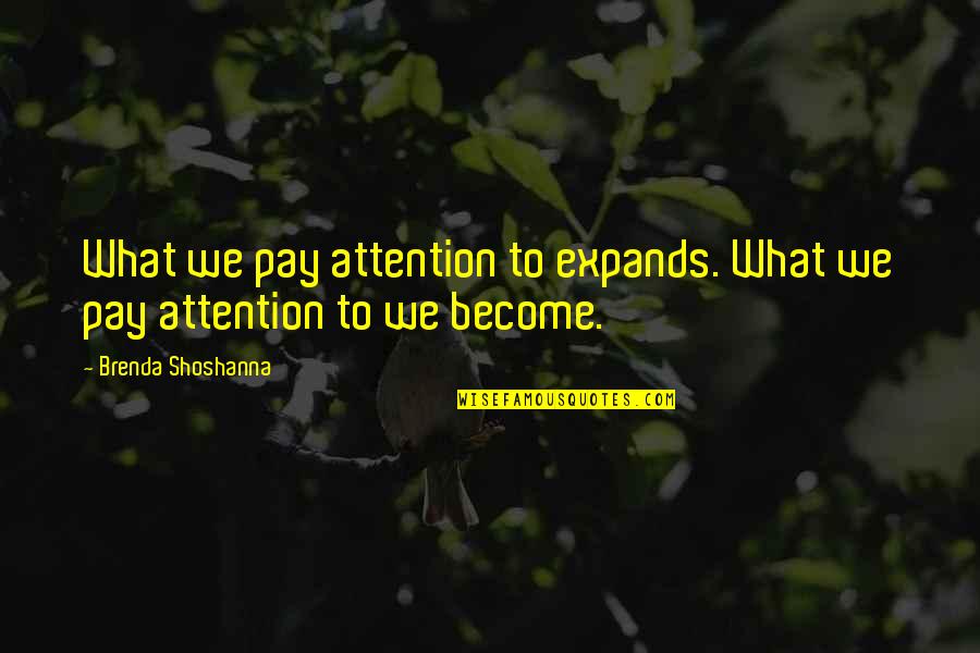 Brenda Shoshanna Quotes By Brenda Shoshanna: What we pay attention to expands. What we