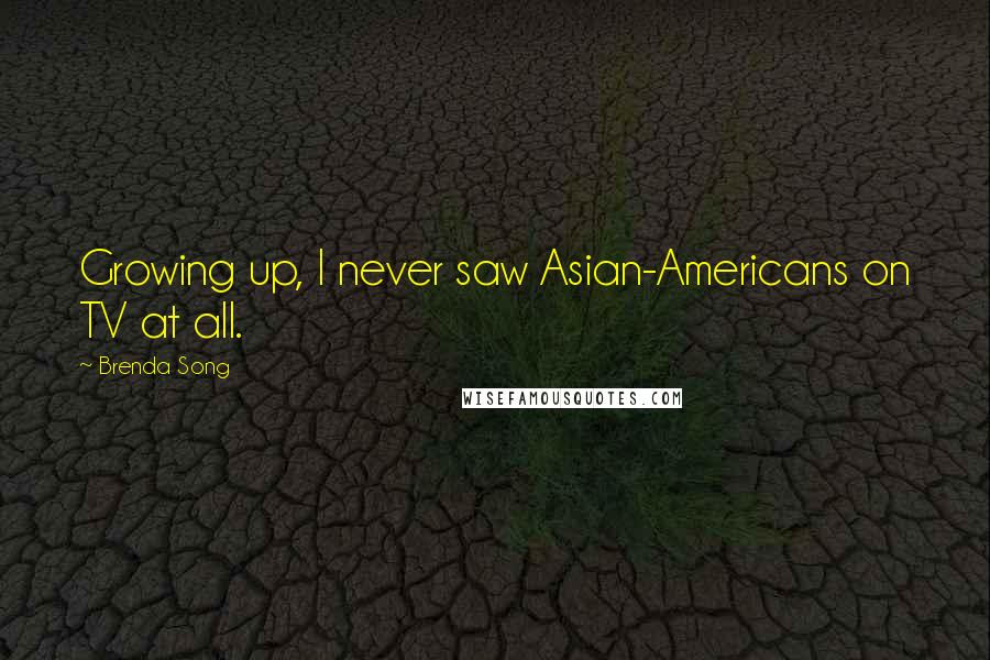 Brenda Song quotes: Growing up, I never saw Asian-Americans on TV at all.