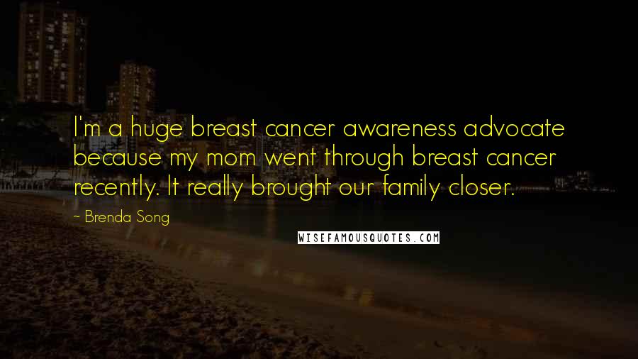 Brenda Song quotes: I'm a huge breast cancer awareness advocate because my mom went through breast cancer recently. It really brought our family closer.