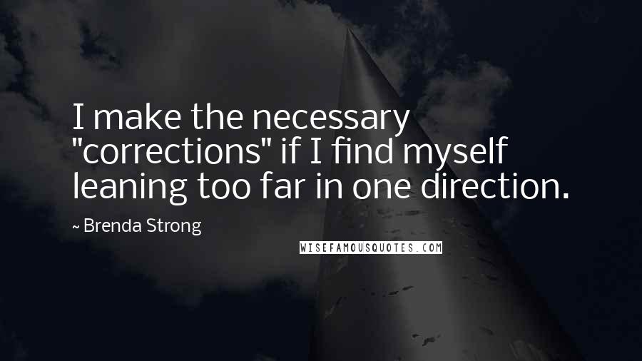 Brenda Strong quotes: I make the necessary "corrections" if I find myself leaning too far in one direction.