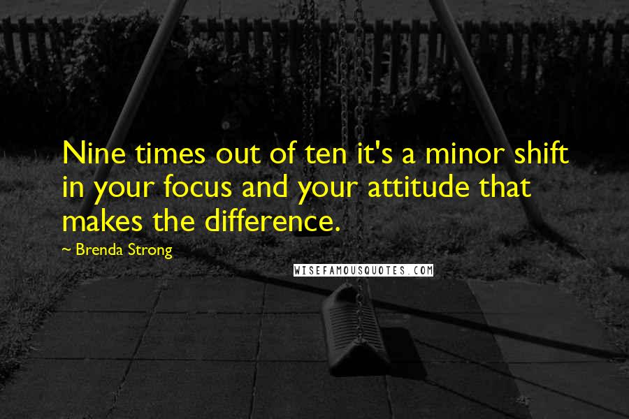 Brenda Strong quotes: Nine times out of ten it's a minor shift in your focus and your attitude that makes the difference.