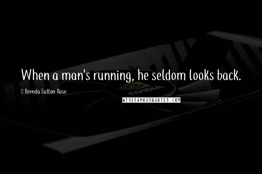 Brenda Sutton Rose quotes: When a man's running, he seldom looks back.