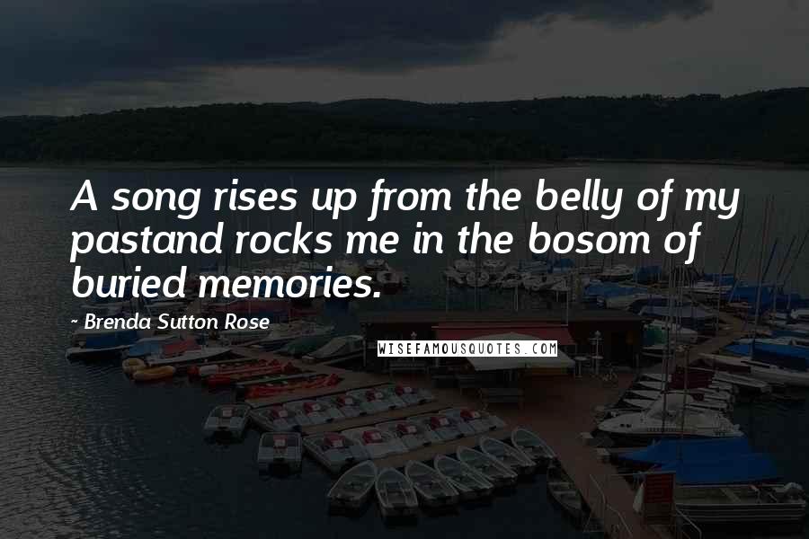 Brenda Sutton Rose quotes: A song rises up from the belly of my pastand rocks me in the bosom of buried memories.