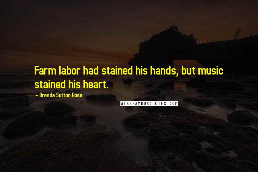 Brenda Sutton Rose quotes: Farm labor had stained his hands, but music stained his heart.