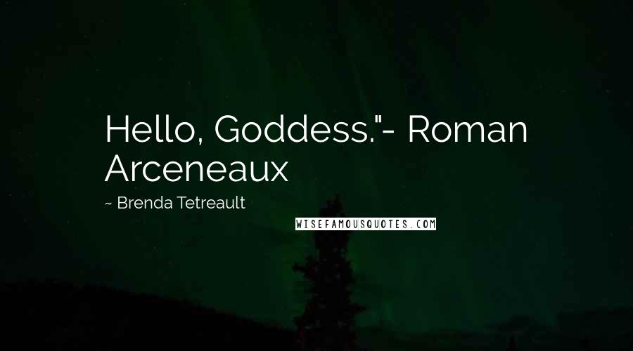 Brenda Tetreault quotes: Hello, Goddess."- Roman Arceneaux