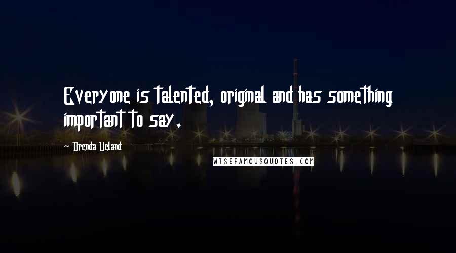 Brenda Ueland quotes: Everyone is talented, original and has something important to say.
