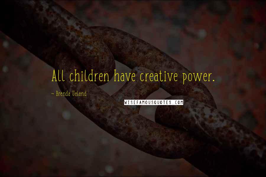 Brenda Ueland quotes: All children have creative power.