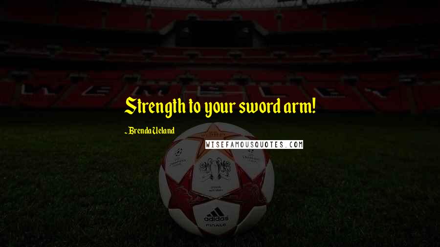 Brenda Ueland quotes: Strength to your sword arm!