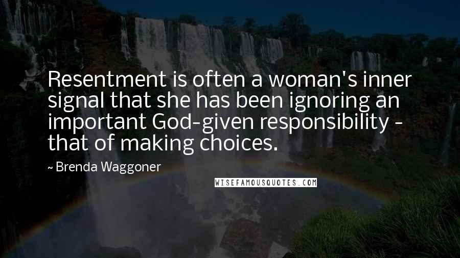 Brenda Waggoner quotes: Resentment is often a woman's inner signal that she has been ignoring an important God-given responsibility - that of making choices.