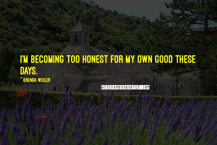 Brenda Weiler quotes: I'm becoming too honest for my own good these days.