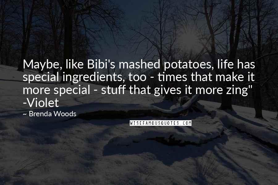 Brenda Woods quotes: Maybe, like Bibi's mashed potatoes, life has special ingredients, too - times that make it more special - stuff that gives it more zing" -Violet