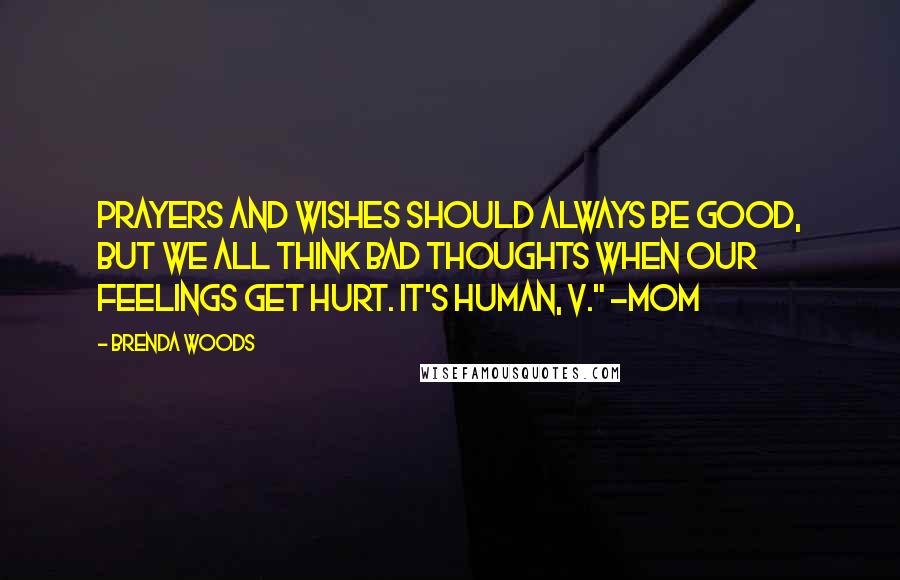 Brenda Woods quotes: Prayers and wishes should always be good, but we all think bad thoughts when our feelings get hurt. It's human, V." -Mom