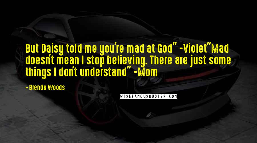 Brenda Woods quotes: But Daisy told me you're mad at God" -Violet"Mad doesn't mean I stop believing. There are just some things I don't understand" -Mom