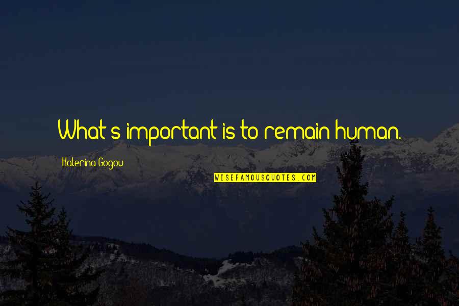 Brendalis Quotes By Katerina Gogou: What's important is to remain human. Brendalis Quotes By Katerina Gogou: What's important is to remain human.