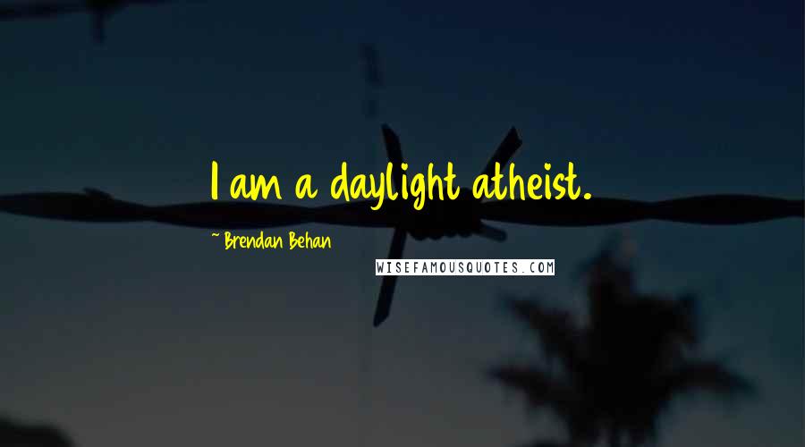Brendan Behan quotes: I am a daylight atheist.