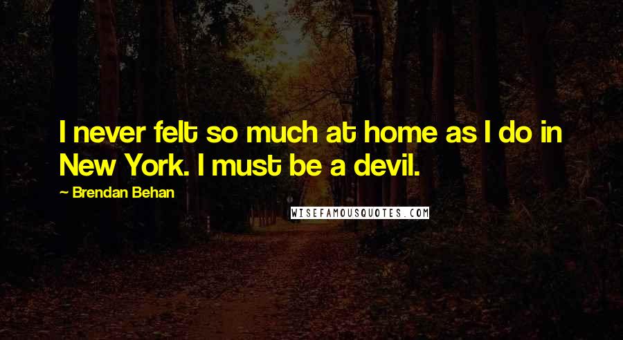 Brendan Behan quotes: I never felt so much at home as I do in New York. I must be a devil.