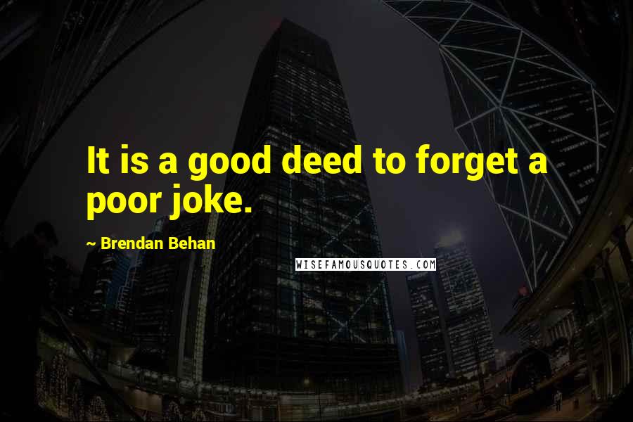 Brendan Behan quotes: It is a good deed to forget a poor joke.