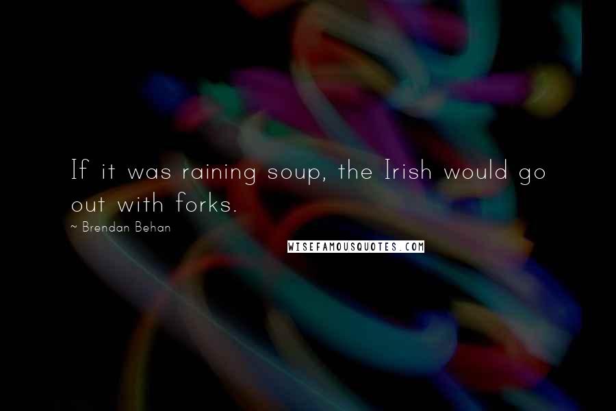 Brendan Behan quotes: If it was raining soup, the Irish would go out with forks.