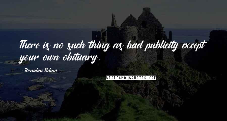 Brendan Behan quotes: There is no such thing as bad publicity except your own obituary.