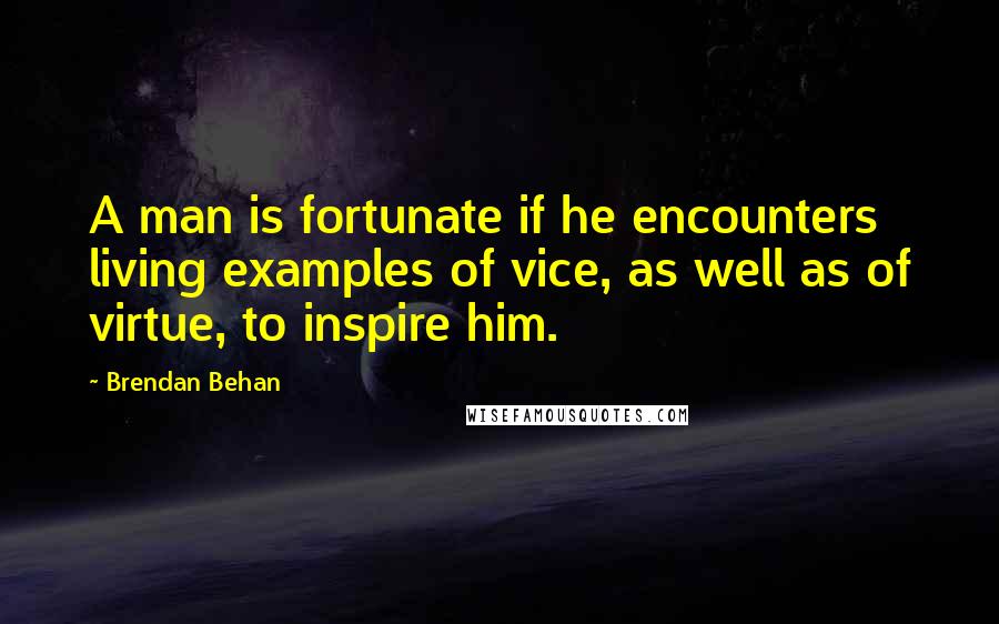 Brendan Behan quotes: A man is fortunate if he encounters living examples of vice, as well as of virtue, to inspire him.