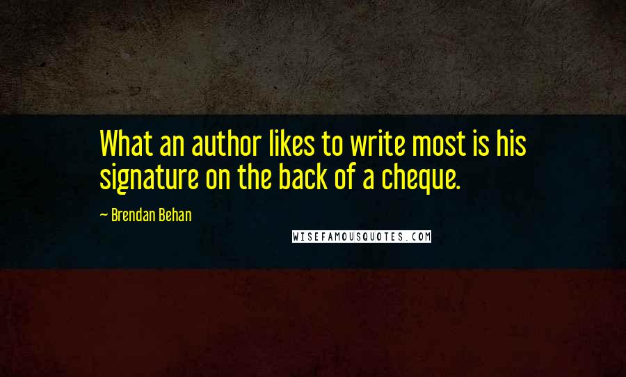 Brendan Behan quotes: What an author likes to write most is his signature on the back of a cheque.