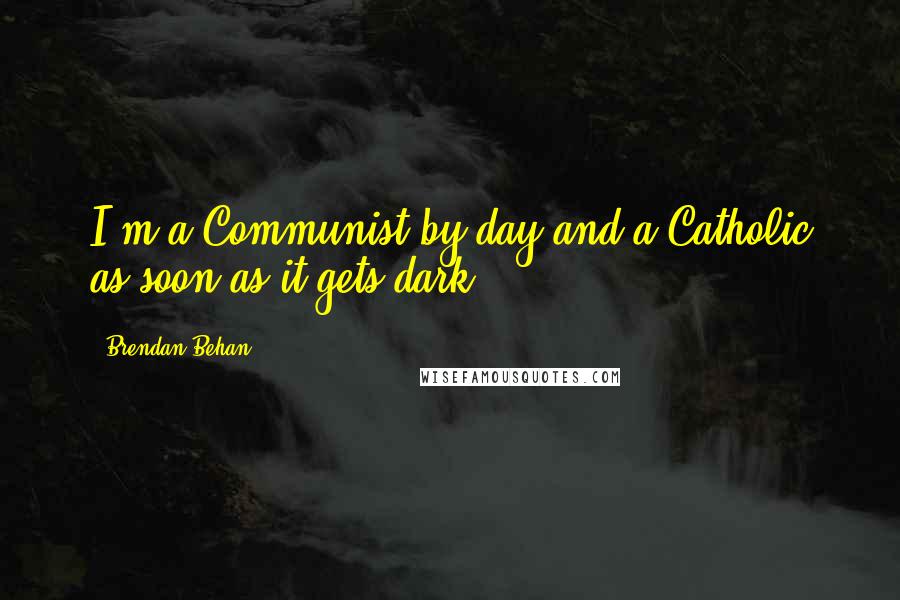 Brendan Behan quotes: I'm a Communist by day and a Catholic as soon as it gets dark.