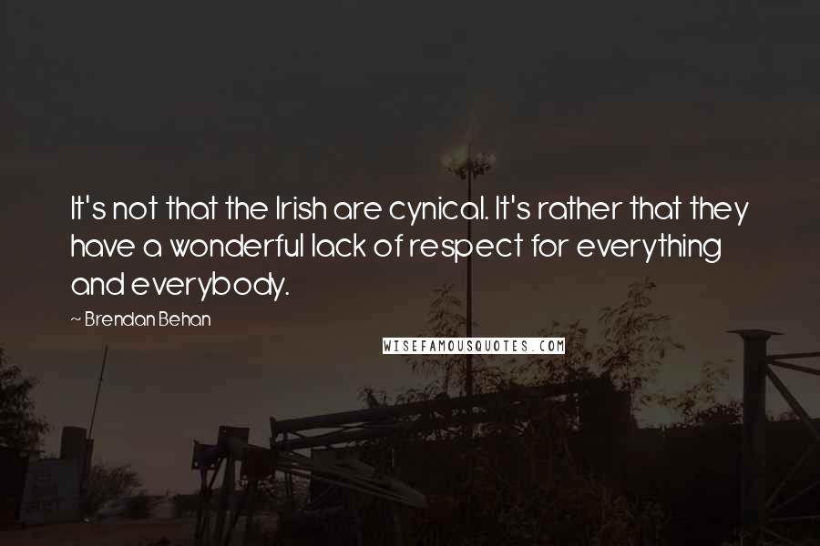 Brendan Behan quotes: It's not that the Irish are cynical. It's rather that they have a wonderful lack of respect for everything and everybody.