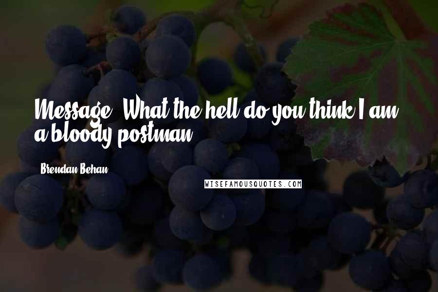 Brendan Behan quotes: Message? What the hell do you think I am, a bloody postman?