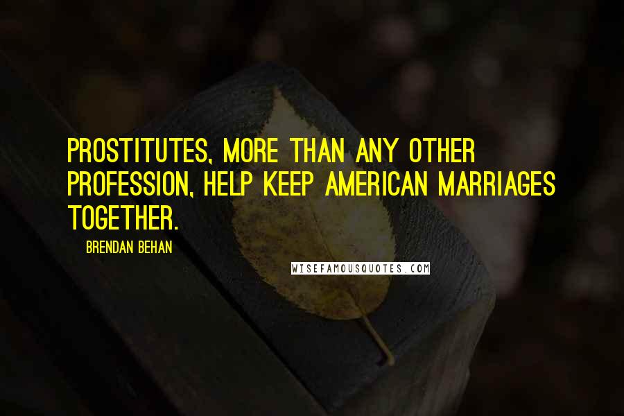 Brendan Behan quotes: Prostitutes, more than any other profession, help keep American marriages together.