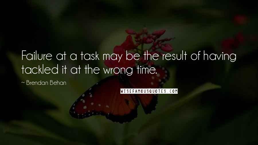 Brendan Behan quotes: Failure at a task may be the result of having tackled it at the wrong time.