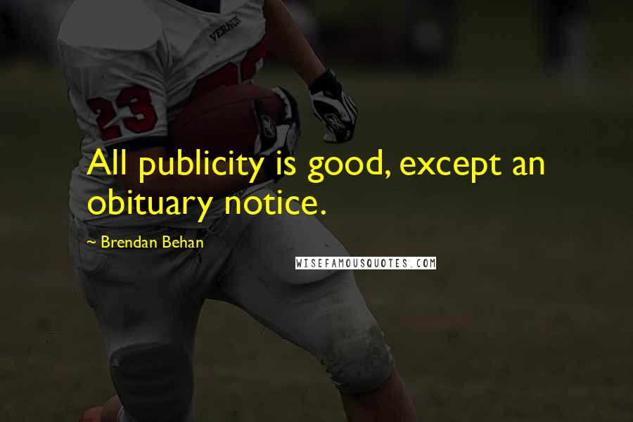 Brendan Behan quotes: All publicity is good, except an obituary notice.