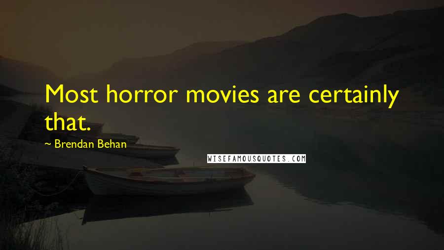 Brendan Behan quotes: Most horror movies are certainly that.