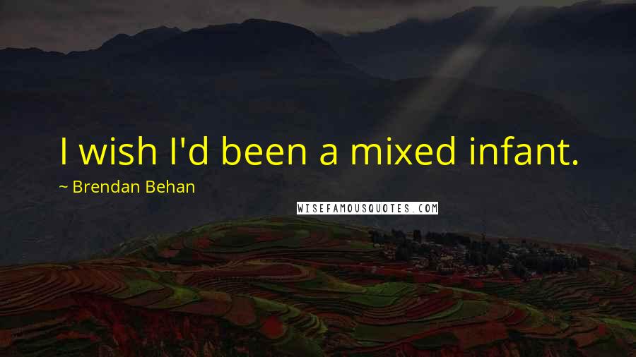 Brendan Behan quotes: I wish I'd been a mixed infant.