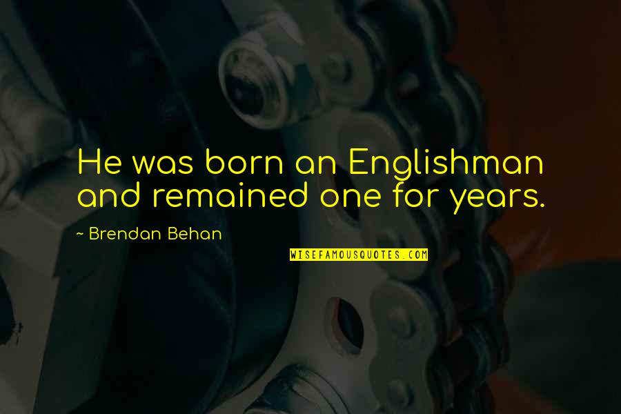 Brendan Behan Quotes By Brendan Behan: He was born an Englishman and remained one