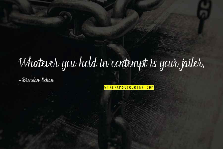 Brendan Behan Quotes By Brendan Behan: Whatever you hold in contempt is your jailer.
