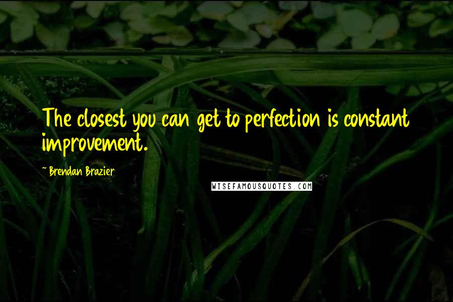 Brendan Brazier quotes: The closest you can get to perfection is constant improvement.
