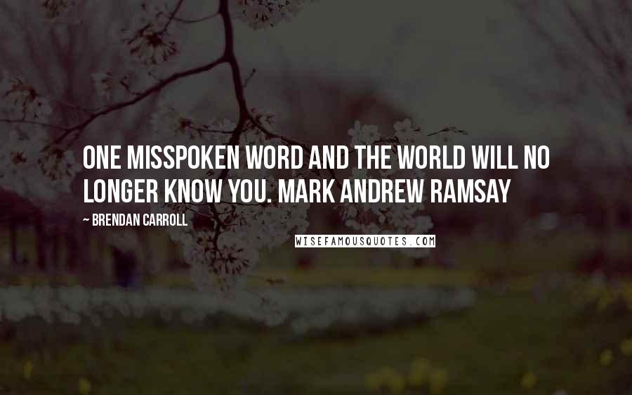 Brendan Carroll quotes: One misspoken word and the world will no longer know you. Mark Andrew Ramsay