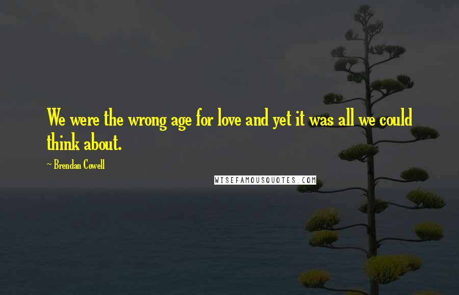 Brendan Cowell quotes: We were the wrong age for love and yet it was all we could think about.