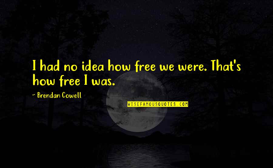 Brendan Cowell Quotes By Brendan Cowell: I had no idea how free we were. Brendan Cowell Quotes By Brendan Cowell: I had no idea how free we were.