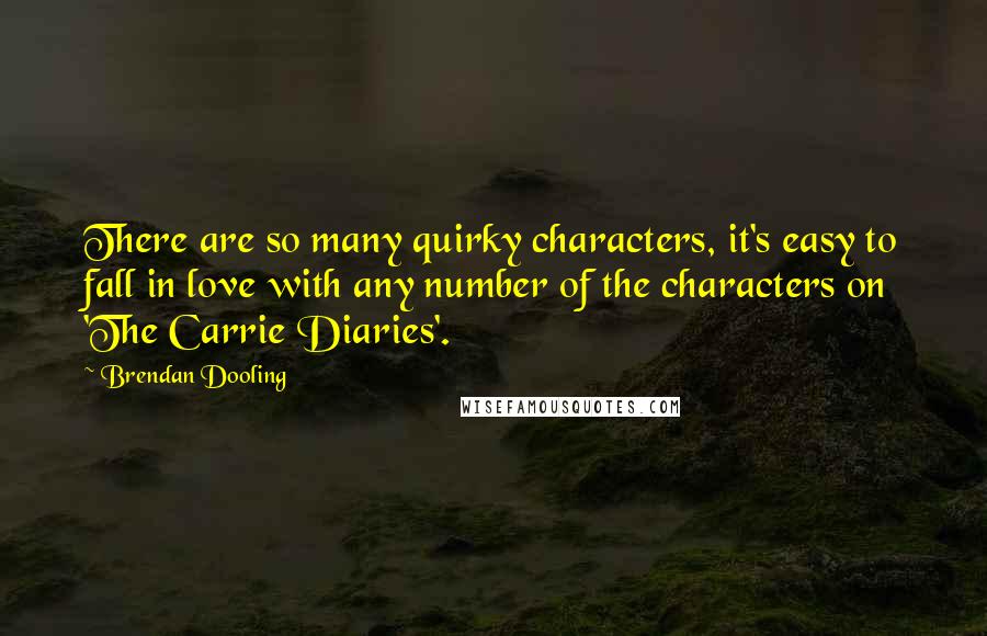 Brendan Dooling quotes: There are so many quirky characters, it's easy to fall in love with any number of the characters on 'The Carrie Diaries'.