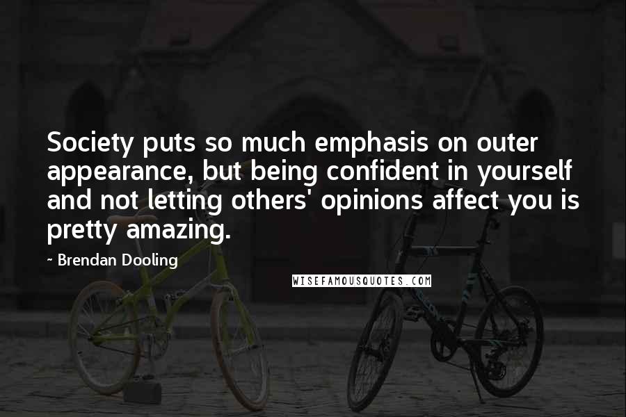 Brendan Dooling quotes: Society puts so much emphasis on outer appearance, but being confident in yourself and not letting others' opinions affect you is pretty amazing.