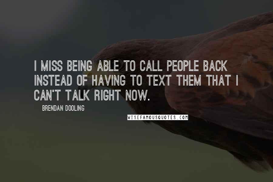 Brendan Dooling quotes: I miss being able to call people back instead of having to text them that I can't talk right now.