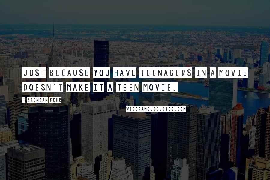 Brendan Fehr quotes: Just because you have teenagers in a movie doesn't make it a teen movie.