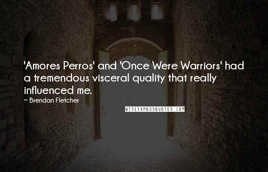 Brendan Fletcher quotes: 'Amores Perros' and 'Once Were Warriors' had a tremendous visceral quality that really influenced me.