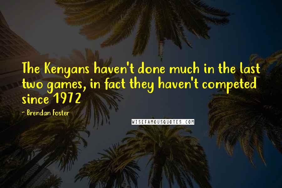 Brendan Foster quotes: The Kenyans haven't done much in the last two games, in fact they haven't competed since 1972