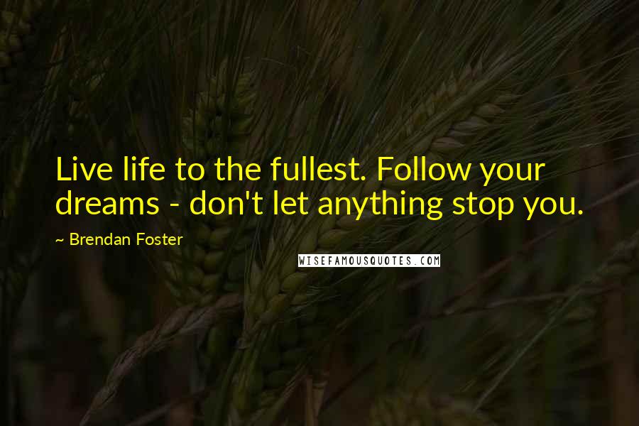 Brendan Foster quotes: Live life to the fullest. Follow your dreams - don't let anything stop you.