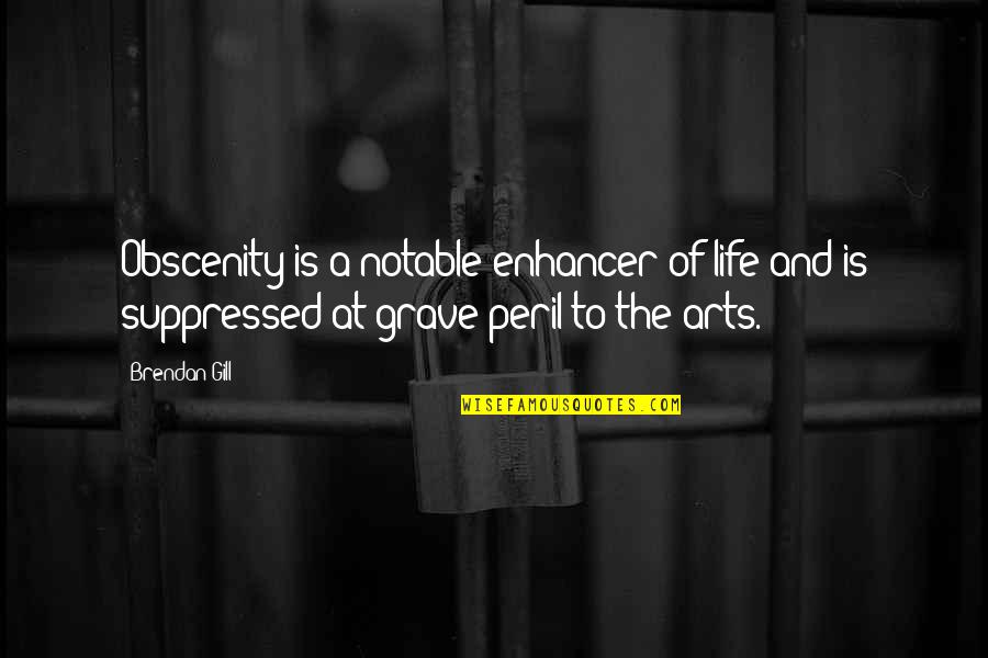 Brendan Gill Quotes By Brendan Gill: Obscenity is a notable enhancer of life and